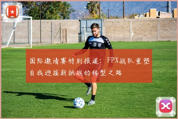国际邀请赛特别报道：FPX战队重塑自我迎接新挑战的转型之路