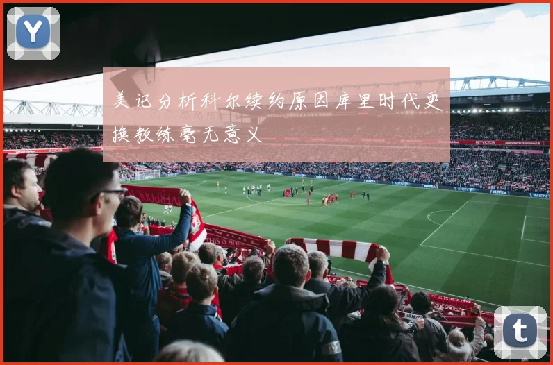 美记分析科尔续约原因库里时代更换教练毫无意义