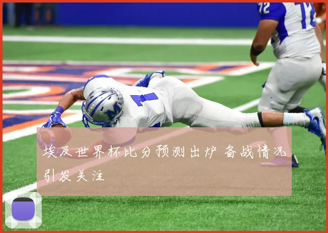 埃及世界杯比分预测出炉 备战情况引发关注