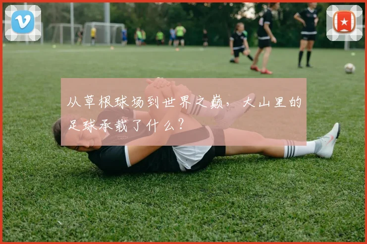 从草根球场到世界之巅，大山里的足球承载了什么？