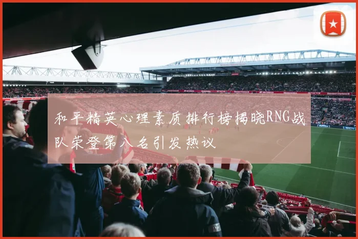和平精英心理素质排行榜揭晓RNG战队荣登第八名引发热议