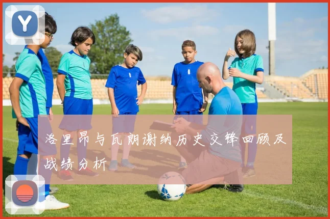 洛里昂与瓦朗谢纳历史交锋回顾及战绩分析